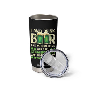 Funny Irish Beer Drinking St Patrick's Day Tumbler Cup I Only Drink Beer On Two Occasions When It's St Patrick's Day And When It's Not TS11 Print Your Wear