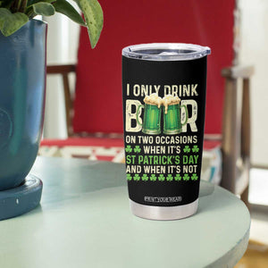 Funny Irish Beer Drinking St Patrick's Day Tumbler Cup I Only Drink Beer On Two Occasions When It's St Patrick's Day And When It's Not TS11 Print Your Wear