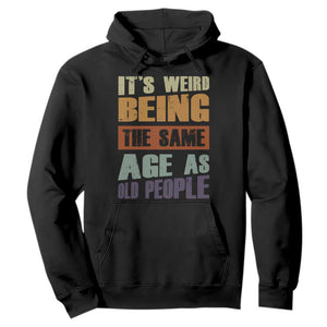 Funny It's Weird Being The Same Age As Old People Hoodie Retro Sarcastic Text TS11 Black Print Your Wear
