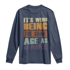 Funny It's Weird Being The Same Age As Old People Long Sleeve Shirt Retro Sarcastic Text TS11 Navy Print Your Wear