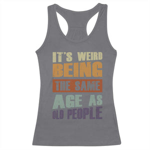 Funny It's Weird Being The Same Age As Old People Racerback Tank Top Retro Sarcastic Text TS11 Charcoal Print Your Wear
