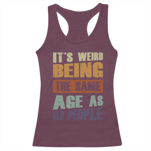 Funny It's Weird Being The Same Age As Old People Racerback Tank Top Retro Sarcastic Text TS11 Maroon Print Your Wear