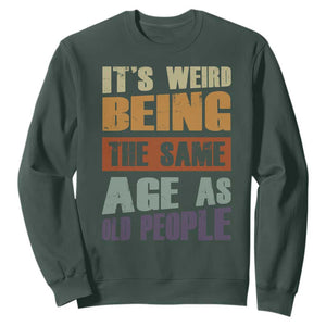 Funny It's Weird Being The Same Age As Old People Sweatshirt Retro Sarcastic Text TS11 Dark Forest Green Print Your Wear