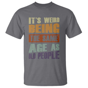 Funny It's Weird Being The Same Age As Old People T Shirt Retro Sarcastic Text TS11 Charcoal Print Your Wear