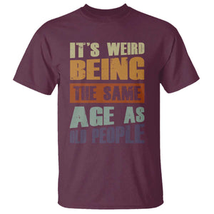 Funny It's Weird Being The Same Age As Old People T Shirt Retro Sarcastic Text TS11 Maroon Print Your Wear