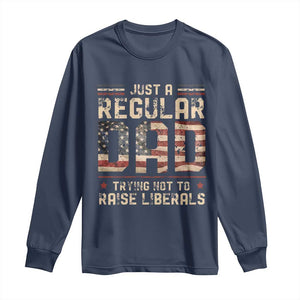 Funny Just A Regular Dad Trying Not To Raise Liberals Long Sleeve Shirt Fathers Day TS11 Navy Print Your Wear