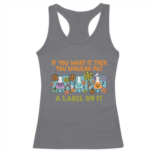 Funny Laboratory Chemistry Scientist Racerback Tank Top If You Want It Then You Shoulda Put A Label On It TS11 Charcoal Print Your Wear