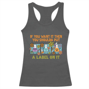 Funny Laboratory Chemistry Scientist Racerback Tank Top If You Want It Then You Shoulda Put A Label On It TS11 Dark Heather Print Your Wear