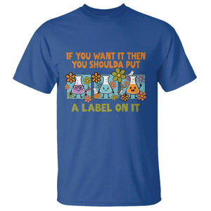 Funny Laboratory Chemistry Scientist T Shirt If You Want It Then You Shoulda Put A Label On It TS11 Royal Blue Print Your Wear
