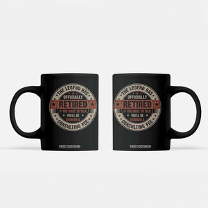 Funny Retirement Coffee Mug The Legend Has Officially Retired If You Want To Talk You'll Be Charged A Consulting Fee TS09 Black Print Your Wear