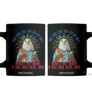 Funny You Look Like The 4th Of July Makes Me Want A Hot Dog Real Bad Coffee Mug Eagle Statue Of Liberty TS11 Black Print Your Wear