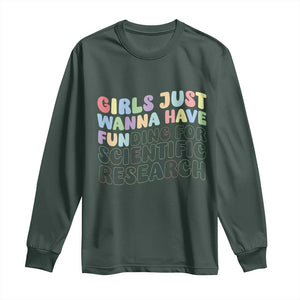 Girls Just Wanna Have Funding For Scientific Long Sleeve Shirt PHD Graduation TS10 Dark Forest Green Print Your Wear