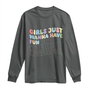 Girls Just Wanna Have Funding For Scientific Long Sleeve Shirt PHD Graduation TS10 Dark Heather Print Your Wear