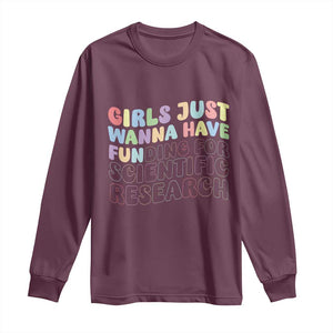 Girls Just Wanna Have Funding For Scientific Long Sleeve Shirt PHD Graduation TS10 Maroon Print Your Wear