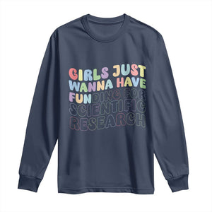 Girls Just Wanna Have Funding For Scientific Long Sleeve Shirt PHD Graduation TS10 Navy Print Your Wear