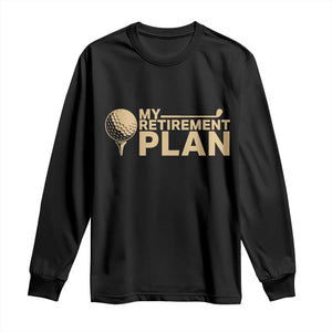 Golfer Retired Long Sleeve Shirt My Golf Retirement Plan Funny Saying Golfing TS10 Black Print Your Wear