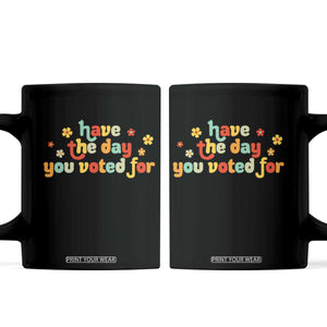 Have The Day You Voted For Coffee Mug Sarcasm Politics TS10 Black Print Your Wear