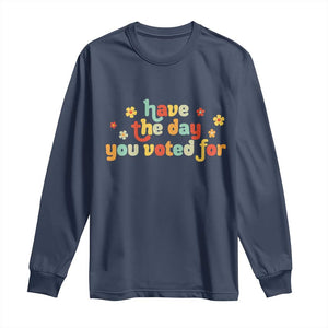 Have The Day You Voted For Long Sleeve Shirt Sarcasm Politics TS10 Navy Print Your Wear