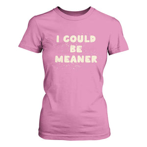 I Could Be Meaner T Shirt For Women Vintage Retro Funny Apparel Meme TS10 Azalea Print Your Wear