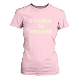 I Could Be Meaner T Shirt For Women Vintage Retro Funny Apparel Meme TS10 Light Pink Print Your Wear