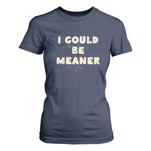 I Could Be Meaner T Shirt For Women Vintage Retro Funny Apparel Meme TS10 Navy Print Your Wear