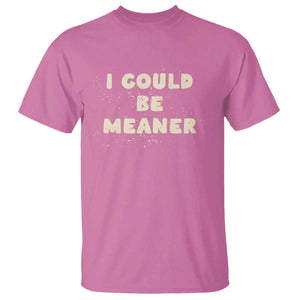 I Could Be Meaner T Shirt Vintage Retro Funny Apparel Meme TS10 Azalea Print Your Wear
