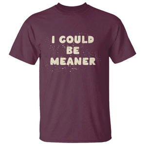 I Could Be Meaner T Shirt Vintage Retro Funny Apparel Meme TS10 Maroon Print Your Wear