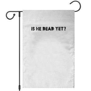Is He Dead Yet Garden Flag Modern Classic TS10 White Print Your Wear