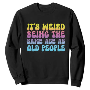 It's Weird Being The Same Age As Old People Sweatshirt TS10 Black Print Your Wear