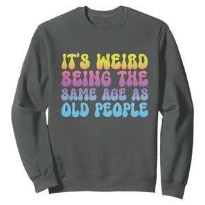It's Weird Being The Same Age As Old People Sweatshirt TS10 Dark Heather Print Your Wear