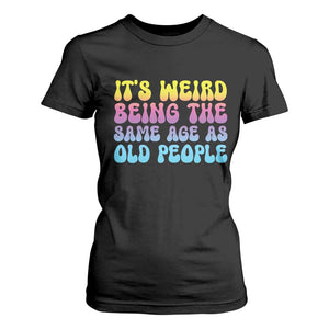 It's Weird Being The Same Age As Old People T Shirt For Women TS10 Black Print Your Wear
