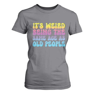 It's Weird Being The Same Age As Old People T Shirt For Women TS10 Charcoal Print Your Wear