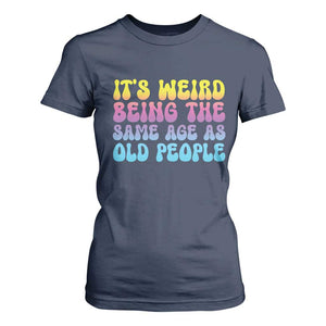 It's Weird Being The Same Age As Old People T Shirt For Women TS10 Navy Print Your Wear