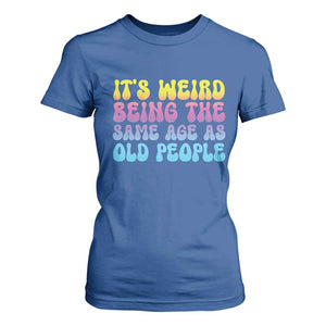 It's Weird Being The Same Age As Old People T Shirt For Women TS10 Royal Blue Print Your Wear