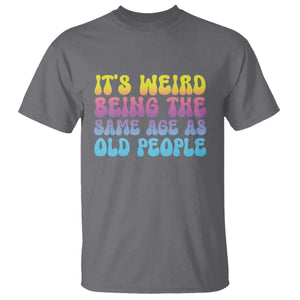 It's Weird Being The Same Age As Old People T Shirt TS10 Charcoal Print Your Wear