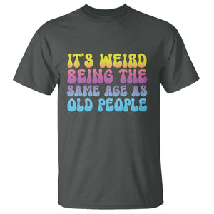 It's Weird Being The Same Age As Old People T Shirt TS10 Dark Heather Print Your Wear