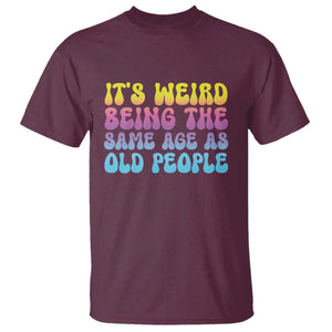 It's Weird Being The Same Age As Old People T Shirt TS10 Maroon Print Your Wear