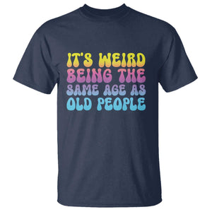 It's Weird Being The Same Age As Old People T Shirt TS10 Navy Print Your Wear
