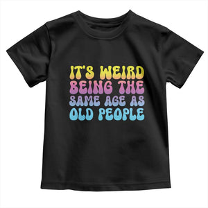 It's Weird Being The Same Age As Old People Toddler T Shirt TS10 Black Print Your Wear