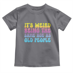 It's Weird Being The Same Age As Old People Toddler T Shirt TS10 Charcoal Print Your Wear