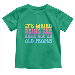 It's Weird Being The Same Age As Old People Toddler T Shirt TS10 Irish Green Print Your Wear