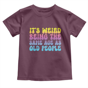 It's Weird Being The Same Age As Old People Toddler T Shirt TS10 Maroon Print Your Wear