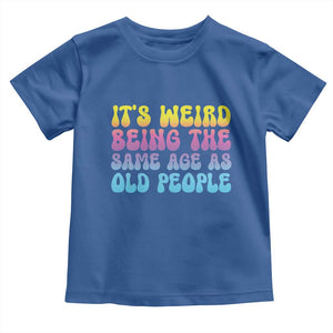 It's Weird Being The Same Age As Old People Toddler T Shirt TS10 Royal Blue Print Your Wear