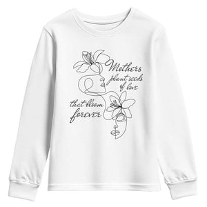 Mothers Plant Seeds Of Love That Bloom Forever Youth Sweatshirt Mother's Day TS11 White Print Your Wear