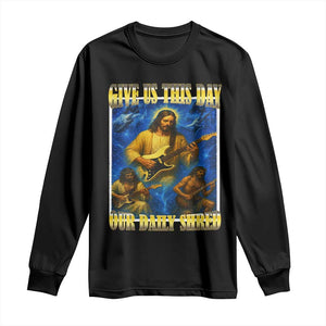 Music Give Us This Day Our Daily Shred Long Sleeve Shirt Funny Jesus Rock Guitar Meme TS02 Black Print Your Wear