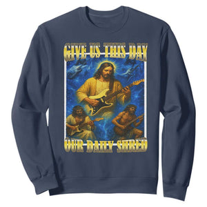 Music Give Us This Day Our Daily Shred Sweatshirt Funny Jesus Rock Guitar Meme TS02 Navy Print Your Wear