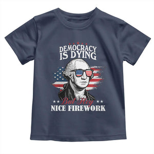 Patriotic George Washington Toddler T Shirt Funny Democracy Is Dying But Hey Nice Fireworks 4th Of July Humor TS02 Navy Print Your Wear