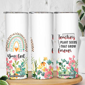 Personalized Teacher Message Skinny Tumbler Teachers Plant Seeds That Grow Forever Design TS04 Print Your Wear