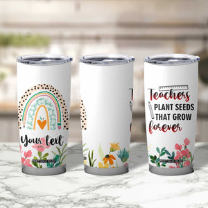 Personalized Teacher Message Tumbler Cup Teachers Plant Seeds That Grow Forever Design TS04 Print Your Wear