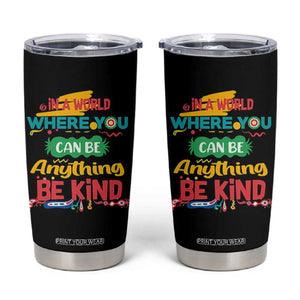 Pink Shirt Day Tumbler Cup In A World Where You Can Be Anything Be Kind Choose Kindness TS02 Black Print Your Wear